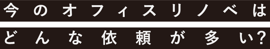 今のオフィスリノベはどんな依頼が多い?